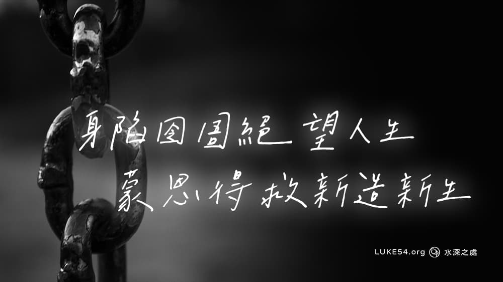 身陷囹圄絕望人生，蒙恩得救新造新生