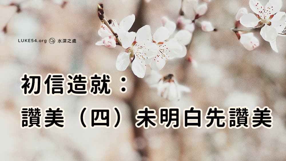 初信造就：讚美（四）－未明白先讚美